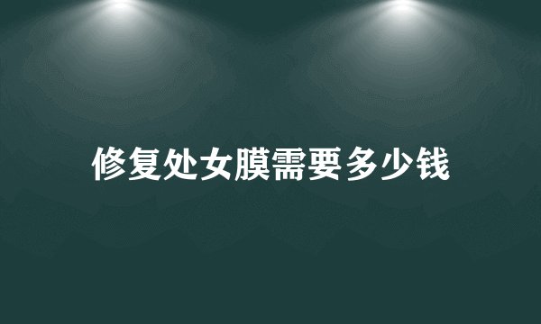 修复处女膜需要多少钱