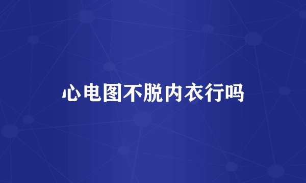 心电图不脱内衣行吗