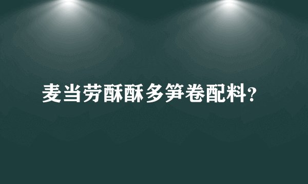 麦当劳酥酥多笋卷配料？