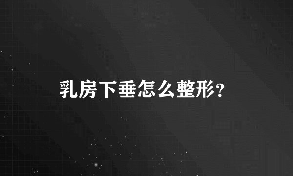 乳房下垂怎么整形？