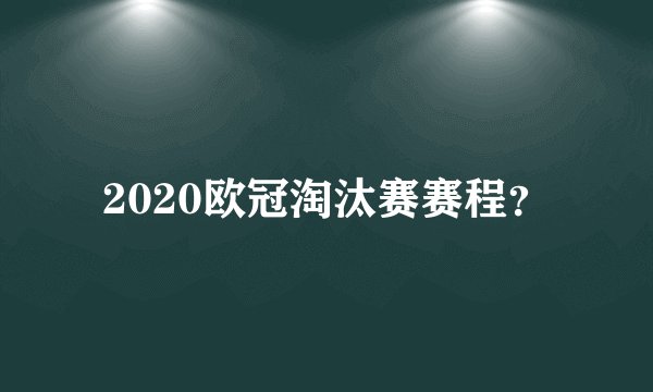 2020欧冠淘汰赛赛程?