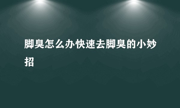 脚臭怎么办快速去脚臭的小妙招