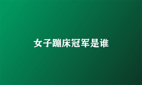 女子蹦床冠军是谁