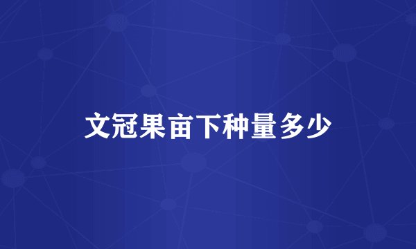 文冠果亩下种量多少