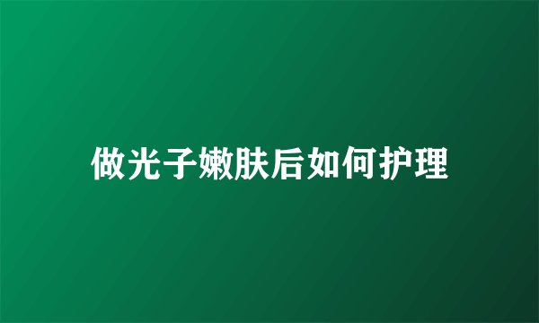 做光子嫩肤后如何护理