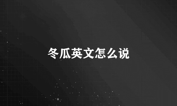 冬瓜英文怎么说