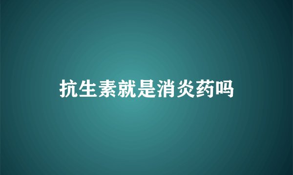 抗生素就是消炎药吗