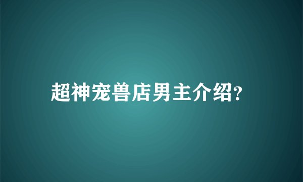 超神宠兽店男主介绍?
