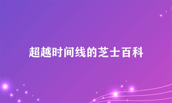 超越时间线的芝士百科