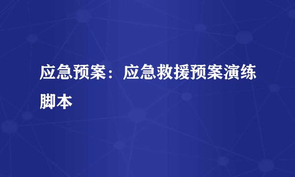 应急预案：应急救援预案演练脚本