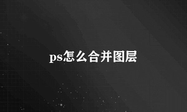 ps怎么合并图层