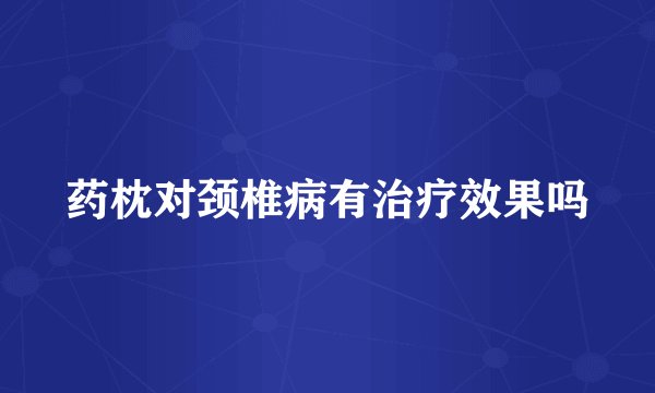 药枕对颈椎病有治疗效果吗