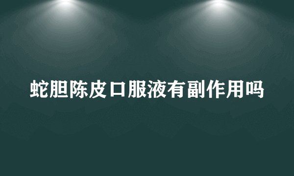 蛇胆陈皮口服液有副作用吗