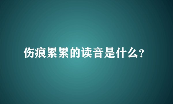 伤痕累累的读音是什么？