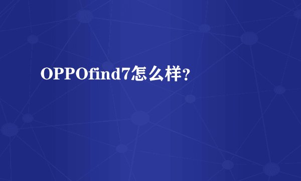 OPPOfind7怎么样?