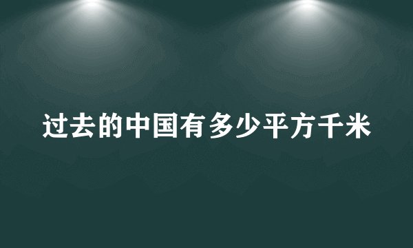过去的中国有多少平方千米