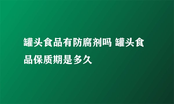 罐头食品有防腐剂吗 罐头食品保质期是多久
