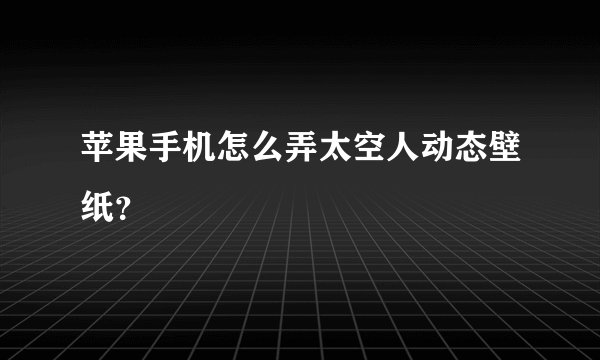苹果手机怎么弄太空人动态壁纸？