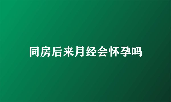 同房后来月经会怀孕吗