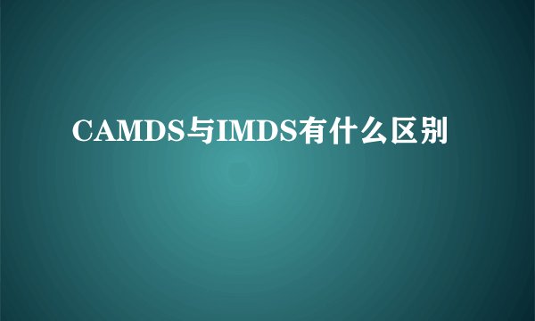 CAMDS与IMDS有什么区别