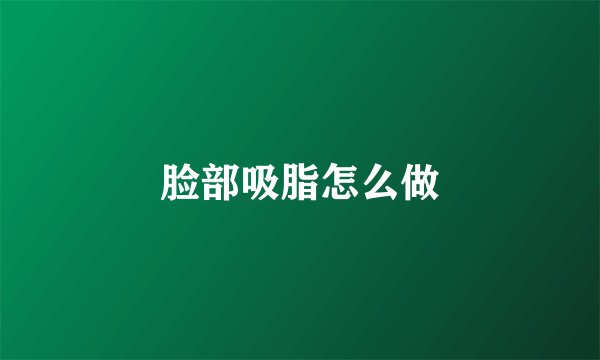 脸部吸脂怎么做