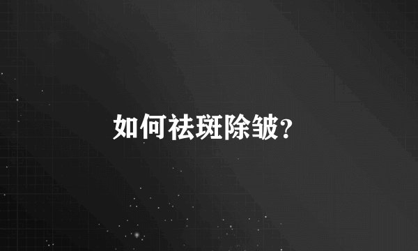 如何祛斑除皱?