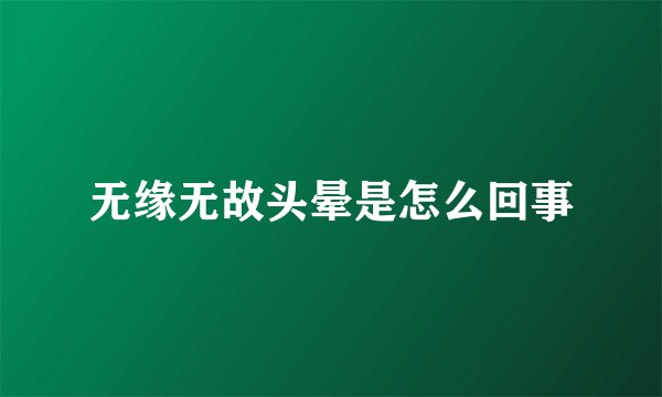无缘无故头晕是怎么回事