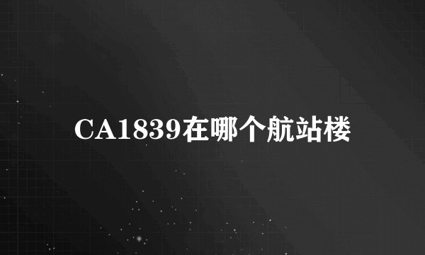 CA1839在哪个航站楼