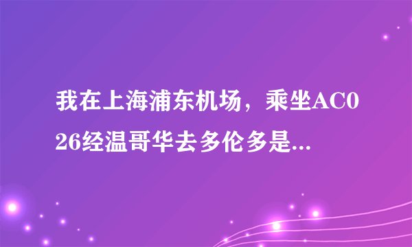 我在上海浦东机场，乘坐AC026经温哥华去多伦多是否需要转机？