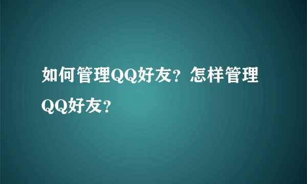 如何管理QQ好友?怎样管理QQ好友?