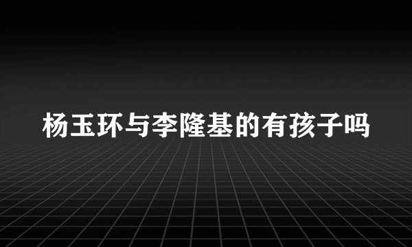 杨玉环与李隆基的有孩子吗
