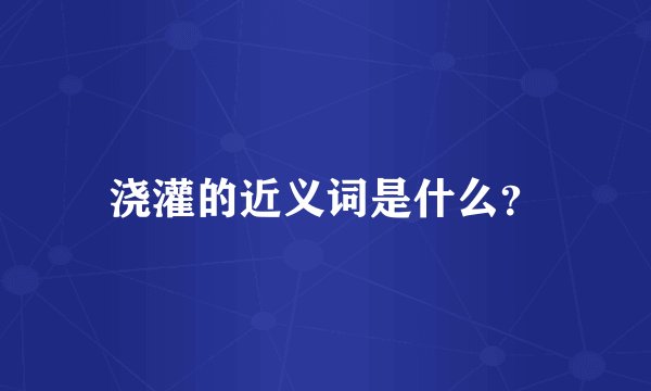 浇灌的近义词是什么？