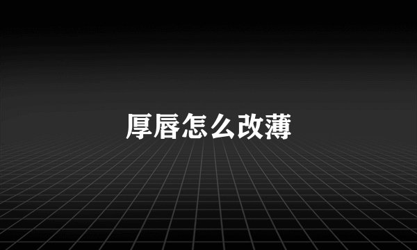 厚唇怎么改薄