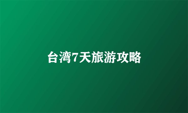 台湾7天旅游攻略