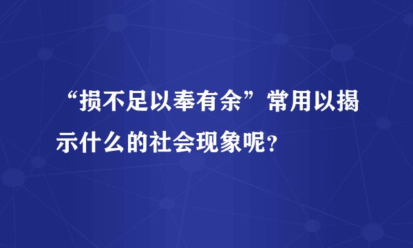 “损不足以奉有余”常用以揭示什么的社会现象呢？