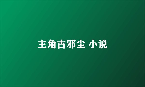 主角古邪尘 小说