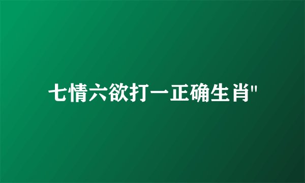 七情六欲打一正确生肖