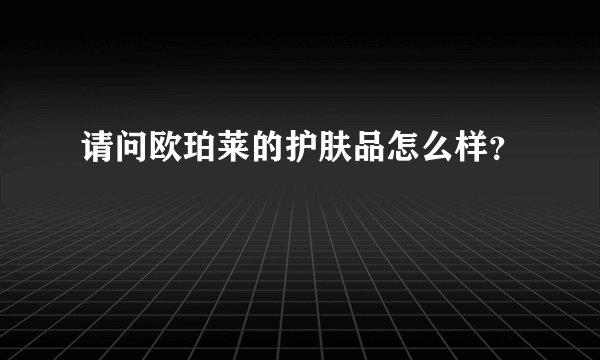 请问欧珀莱的护肤品怎么样？