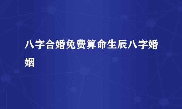 八字合婚免费算命生辰八字婚姻