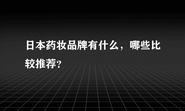 日本药妆品牌有什么，哪些比较推荐？