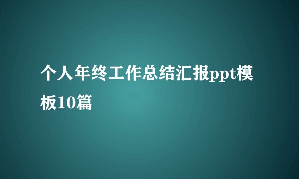 个人年终工作总结汇报ppt模板10篇