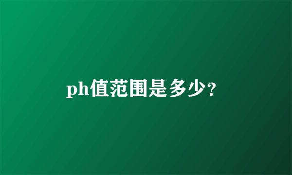 ph值范围是多少？