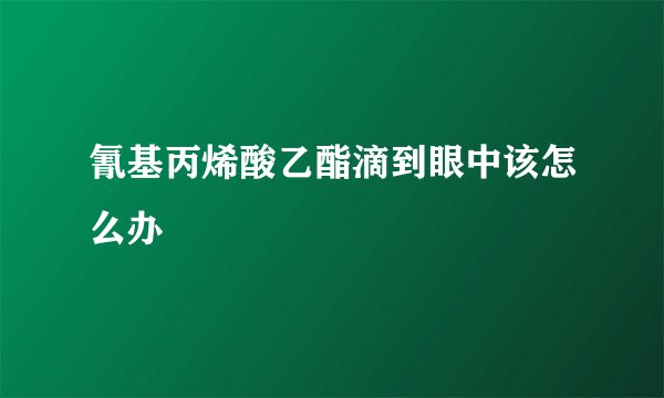 氰基丙烯酸乙酯滴到眼中该怎么办