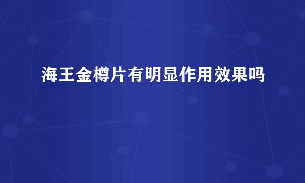 海王金樽片有明显作用效果吗