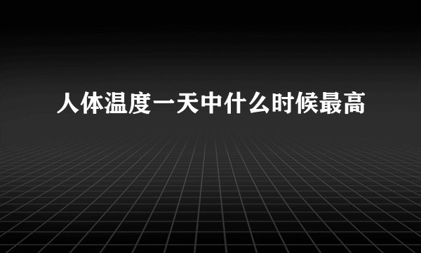 人体温度一天中什么时候最高