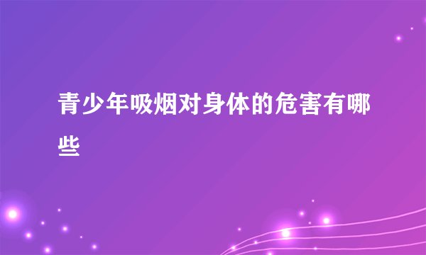 青少年吸烟对身体的危害有哪些