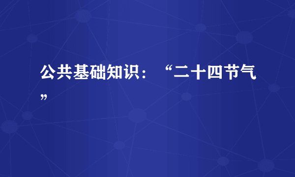 公共基础知识：“二十四节气”