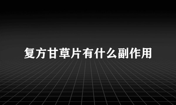 复方甘草片有什么副作用