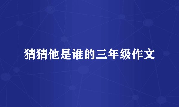 猜猜他是谁的三年级作文