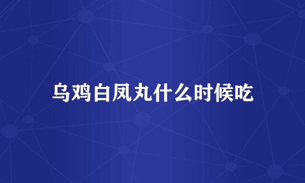 乌鸡白凤丸什么时候吃